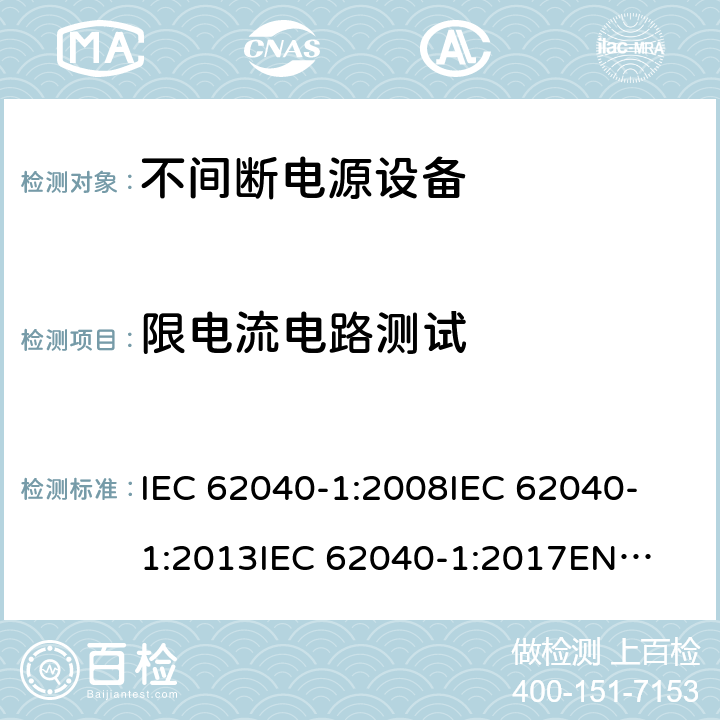 限电流电路测试 不间断电源设备 第1部分: UPS的一般规定和安全要求 IEC 62040-1:2008
IEC 62040-1:2013
IEC 62040-1:2017
EN 62040-1:2008+A1:2013
EN 62040-1:2019 5.3