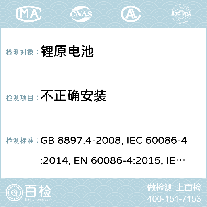 不正确安装 原电池 第4部分：锂电池的安全要求 GB 8897.4-2008, IEC 60086-4:2014, EN 60086-4:2015, IEC 60086-4:2019, EN 60086-4:2019 Cl.6.5.8