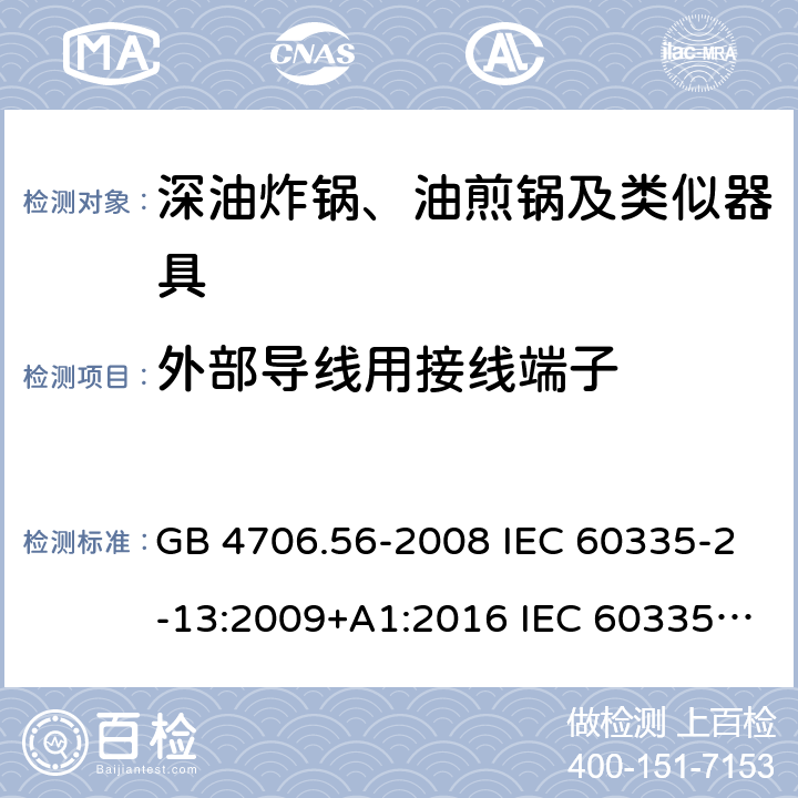 外部导线用接线端子 家用和类似用途电器的安全 深油炸锅、油煎锅及类似器具的特殊要求 GB 4706.56-2008 IEC 60335-2-13:2009+A1:2016 IEC 60335-2-13:2002+A1:2004+A2:2008 EN 60335-2-13:2010+A11:2012+A1:2019 AS/NZS 60335.2.13:2010 26