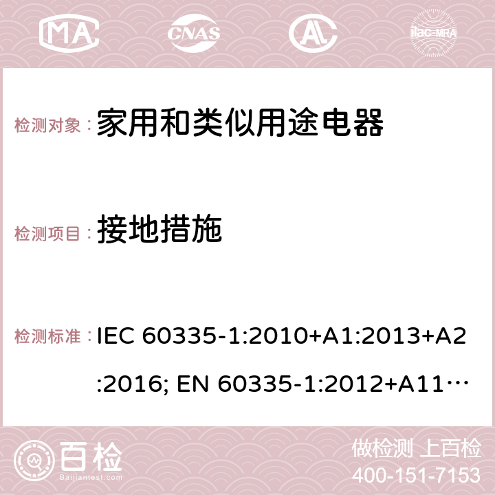 接地措施 家用和类似用途电器的安全 第1部分：通用要求 IEC 60335-1:2010+A1:2013+A2:2016; EN 60335-1:2012+A11:2014+A2:2016+A12:2017; AS/NZS 60335.1:2011+A1:2012+A2:2014+A3:2015;GB/T 4706.1-2005 27