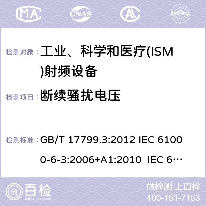 断续骚扰电压 电磁兼容 通用标准 居住、商业和轻工业环境中的发射标准 GB/T 17799.3:2012 
IEC 61000-6-3:2006+A1:2010 
IEC 61000-6-3:2020 
EN 61000-6-3:2007+A1:2011+AC:2012 
EN61000-6-3:2020 7