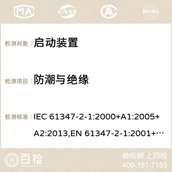 防潮与绝缘 灯的控制装置 - 第2-1部分:启动装置(除了辉光启动器)的特殊要求 IEC 61347-2-1:2000+A1:2005+A2:2013,EN 61347-2-1:2001+A1:2006+A2:2014,GB 19510.2-2009,BS EN 61347-2-1:2001+A2:2014,JIS C 8147-2-1:2011 11