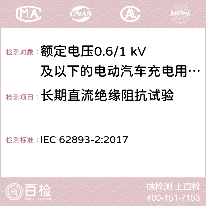 长期直流绝缘阻抗试验 IEC 62893-2-2017 额定电压0,6/1kV及以下电动车用充电电缆 第2部分：试验方法