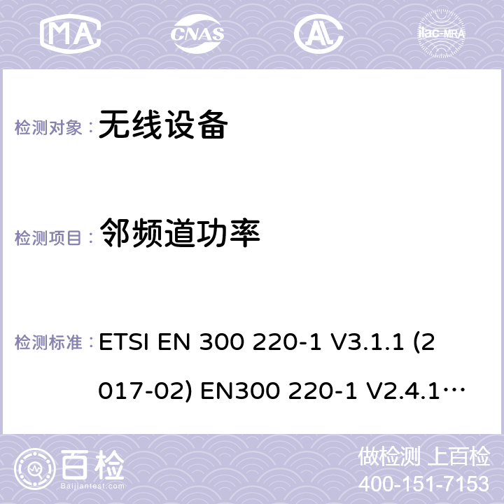 邻频道功率 电磁兼容和射频频谱特性规范；短距离设备；应用在25MHz - 1000MHz频率范围，功率达500mW的无线设备 第1部分：技术特性及测试方法 ETSI EN 300 220-1 V3.1.1 (2017-02) EN300 220-1 V2.4.1 (2012-05) cl 5.11