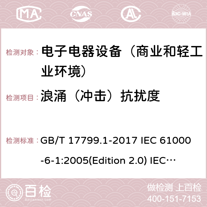 浪涌（冲击）抗扰度 电磁兼容通用标准 居住商业和轻工业环境中的抗扰度试验 GB/T 17799.1-2017 IEC 61000-6-1:2005(Edition 2.0) IEC 61000-6-1:2016 (Edition 3.0) EN 61000-6-1:2007 EN 61000-6-1:2019 SANS 61000-6-1:2005 8