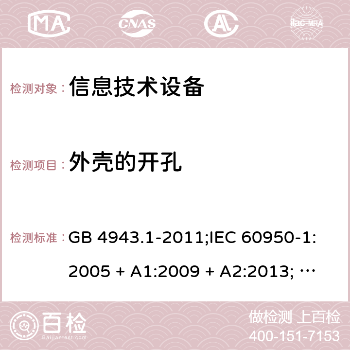 外壳的开孔 信息技术设备安全 第1部分：通用要求 GB 4943.1-2011;IEC 60950-1:2005 + A1:2009 + A2:2013; EN 60950-1:2006 + A11:2009 + A1:2010 + A12:2011 + A2:2013; UL 60950-1:2019; AS/NZS 60950.1:2015 4.6