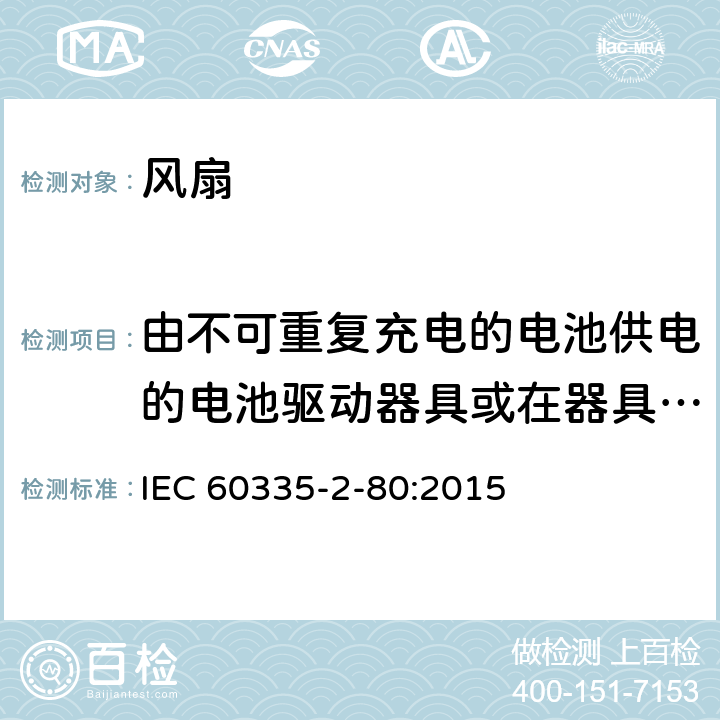 由不可重复充电的电池供电的电池驱动器具或在器具内不可重复充电 家用和类似用途电器的安全 第2部分：风扇的特殊要求 IEC 60335-2-80:2015 Annex S