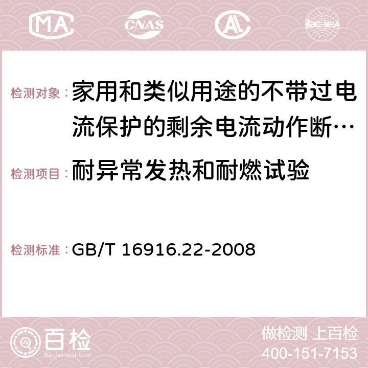 耐异常发热和耐燃试验 《家用和类似用途的不带过电流保护的剩余电流动作断路器（RCCB）第22部分一般规则对动作功能与电源电压有关的RCCB的适用性》 GB/T 16916.22-2008 9.14