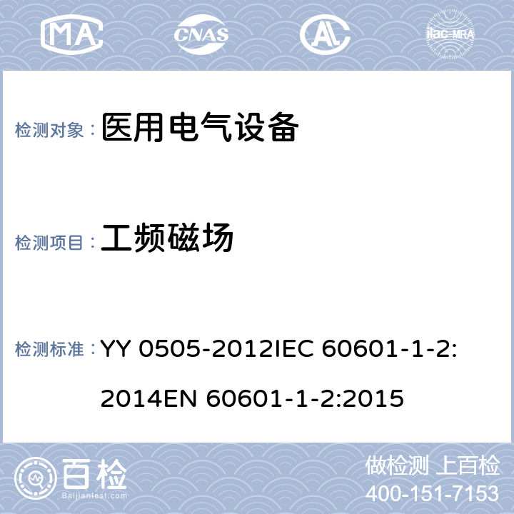 工频磁场 医用电气设备 第1-2部分：安全通用要求 并列标准：电磁兼容 要求和试验 YY 0505-2012
IEC 60601-1-2:2014
EN 60601-1-2:2015 36.202.8.1