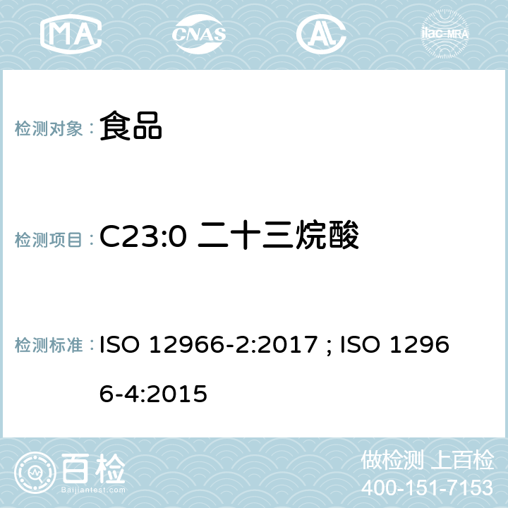 C23:0 二十三烷酸 动植物油脂 脂肪酸甲酯的气相色谱法第2部分：脂肪酸甲酯的制备 ; 动植物油脂 脂肪酸甲酯的气相色谱法第4部分：气相色谱法测定 ISO 12966-2:2017 ; ISO 12966-4:2015