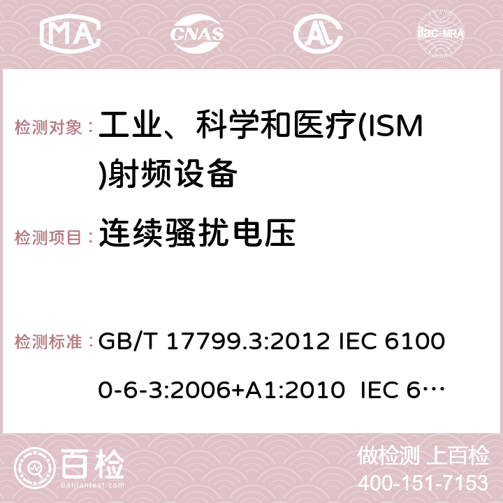 连续骚扰电压 电磁兼容 通用标准 居住、商业和轻工业环境中的发射标准 GB/T 17799.3:2012 
IEC 61000-6-3:2006+A1:2010 
IEC 61000-6-3:2020 
EN 61000-6-3:2007+A1:2011+AC:2012 
EN61000-6-3:2020 7