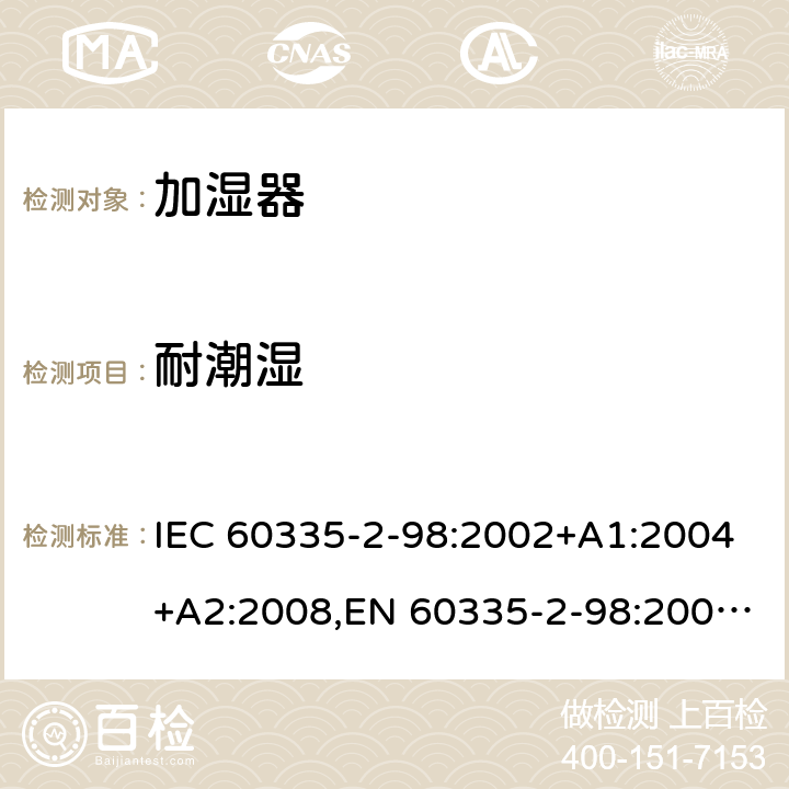 耐潮湿 家用和类似用途电器安全–第2-98部分:加湿器的特殊要求 IEC 60335-2-98:2002+A1:2004+A2:2008,EN 60335-2-98:2003+A1:2005+A2:2008+A11:2019,AS/NZS 60335.2.98:2005+A1:2005+A2:2014