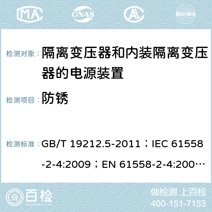 防锈 电源电压为1 100V及以下的变压器、电抗器、电源装置和类似产品的安全 第5部分：隔离变压器和内装隔离变压器的电源装置的特殊要求和试验 GB/T 19212.5-2011；IEC 61558-2-4:2009；EN 61558-2-4:2009；AS/NZS 61558.2.4:2009+A1:2012 28