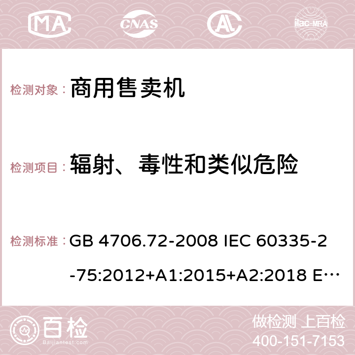 辐射、毒性和类似危险 家用和类似用途电器的安全 商用售卖机的特殊要求 GB 4706.72-2008 IEC 60335-2-75:2012+A1:2015+A2:2018 EN 60335-2-75:2004+A1:2005+A2:2008+A11:2006+A12:2010 AS/NZS 60335.2.75: 2013+A1:2014+A2:2017 32