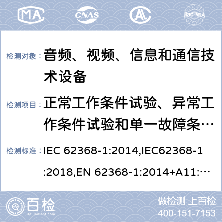 正常工作条件试验、异常工作条件试验和单一故障条件试验 音频、视频、信息和通信技术设备第1 部分：安全要求 IEC 62368-1:2014,IEC62368-1:2018,EN 62368-1:2014+A11:2017,EN 62368-1:2020+A11:2020, AS/NZS 62368.1:2018,ANSI/UL 62368-1-2019, CAN/CSA C22.2 No. 62368-1:19 附录 B