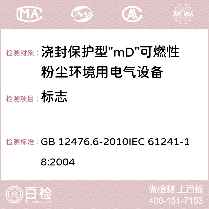 标志 可燃性粉尘环境用电气设备 第6部分:浇封保护型"mD" GB 12476.6-2010
IEC 61241-18:2004 10