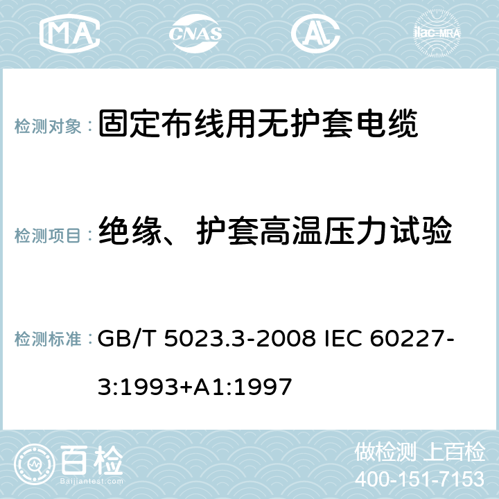 绝缘、护套高温压力试验 额定电压450/750V及以下聚氯乙烯绝缘电缆 第3部分：固定布线用无护套电缆 GB/T 5023.3-2008 IEC 60227-3:1993+A1:1997 2.4