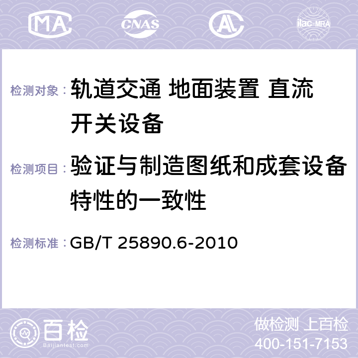 验证与制造图纸和成套设备特性的一致性 《轨道交通 地面装置 直流开关设备 第6部分：直流成套开关设备》 GB/T 25890.6-2010 8.3.1