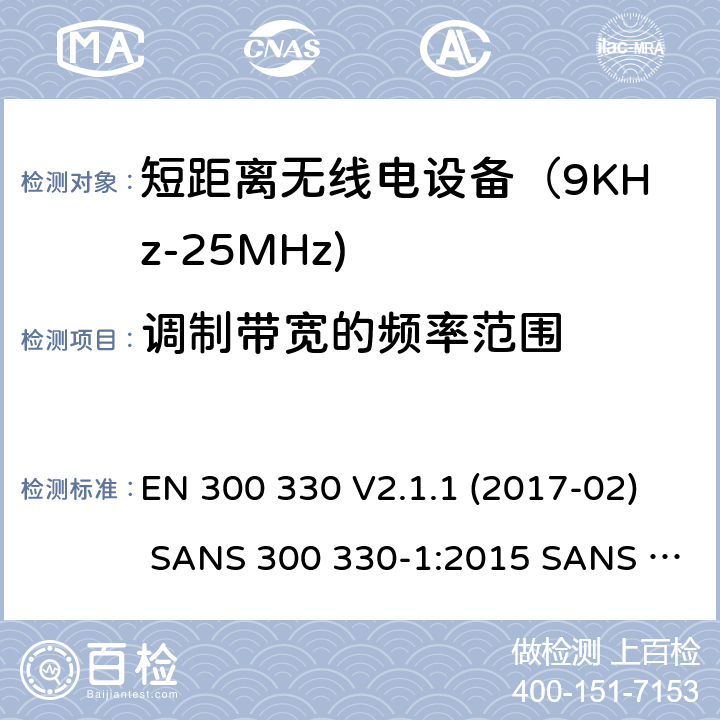 调制带宽的频率范围 EN 300 330 V2.1.1 电磁兼容和射频频谱特性规范-短距离设备-工作频段在9KHz至25MHz无线射频设备和工作频段在9KHz至30MHz的感应回路设备  (2017-02) SANS 300 330-1:2015 SANS 300 330-2:2015