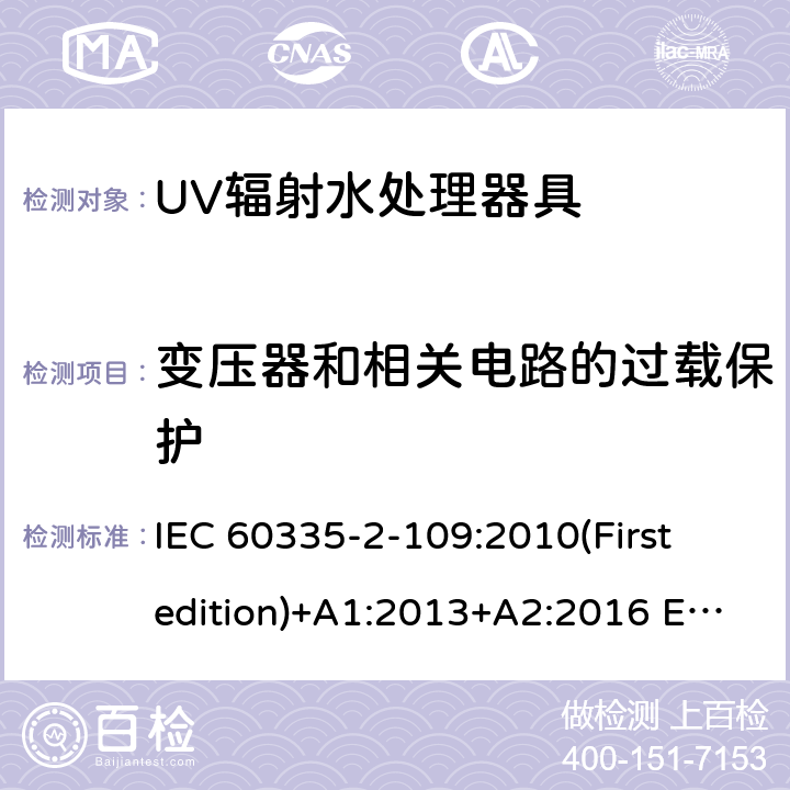 变压器和相关电路的过载保护 家用和类似用途电器的安全 UV辐射水处理器具的特殊要求 IEC 60335-2-109:2010(First edition)+A1:2013+A2:2016 EN 60335-2-109:2010+A1:2018+A2:2018
 17