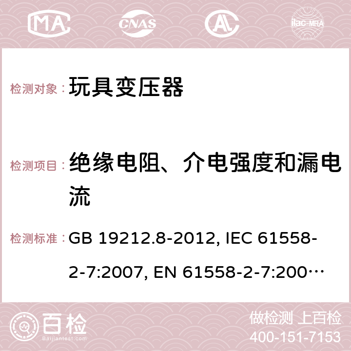 绝缘电阻、介电强度和漏电流 电力变压器、电源装置和类似产品的安全 第2-7部分：玩具变压器的特殊要求 GB 19212.8-2012, IEC 61558-2-7:2007, EN 61558-2-7:2007, AS/NZS 61558.2.7:2008 18