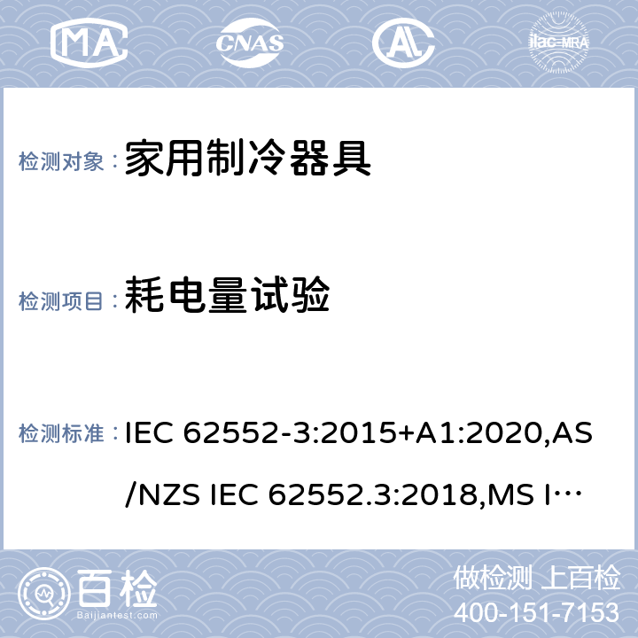 耗电量试验 家用制冷器具.特性和试验方法第3部分：能源消耗和体积 IEC 62552-3:2015+A1:2020,AS/NZS IEC 62552.3:2018,MS IEC 62552-3:2016,NIS IEC 62552-3:2015, EN 62552-3:2020,KS IEC 62552-3:2015, PNS IEC 62552-3:2016 5、6、附录A、附录C