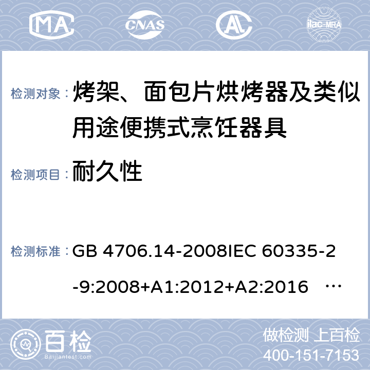 耐久性 家用和类似用途电器的安全 面包片烘烤器、烤架、电烤炉及类似用途器具的特殊要求 GB 4706.14-2008
IEC 60335-2-9:2008+A1:2012+A2:2016 IEC 60335-2-9:2019
EN 60335-2-9:2003+A1:2004+A2:2006+A12:2007+A13:2010+AC:2011+AC:2012
AS/NZS 60335.2.9:2014+A1:2015+A2：2016+A3:2017 18