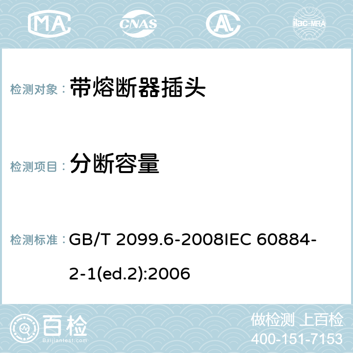 分断容量 家用和类似用途插头插座　第2部分：带熔断器插头的特殊要求 GB/T 2099.6-2008
IEC 60884-2-1(ed.2):2006 20