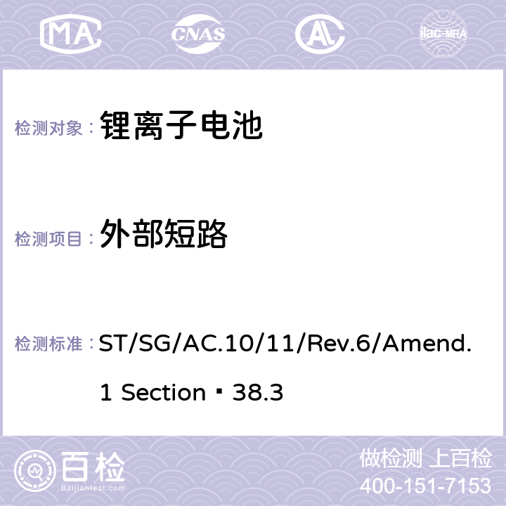 外部短路 关于危险货物运输的建议书 试验和标准手册 第六修订版 第38.3部分 金属锂和锂离子电池组 ST/SG/AC.10/11/Rev.6/Amend.1 Section 38.3 38.3.4.5