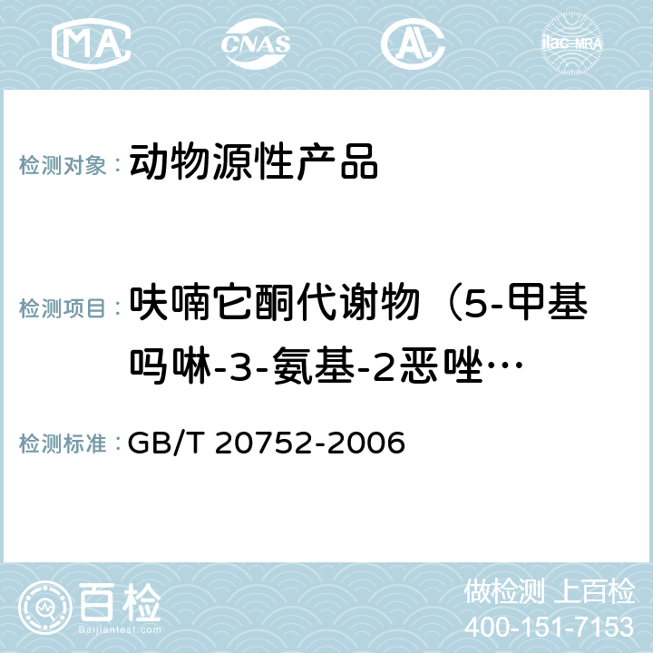 呋喃它酮代谢物（5-甲基吗啉-3-氨基-2恶唑烷基酮） 猪肉、牛肉、鸡肉、猪肝和水产品中硝基呋喃类代谢物残留量的测定 液相色谱-串联质谱法 GB/T 20752-2006