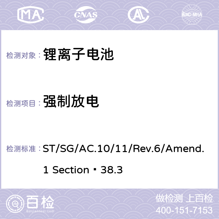 強制放電 關于危險貨物運輸?shù)慕ㄗh書 試驗和標準手冊 第六修訂版 第38.3部分 金屬鋰和鋰離子電池組 ST/SG/AC.10/11/Rev.6/Amend.1 Section?38.3 38.3.4.8