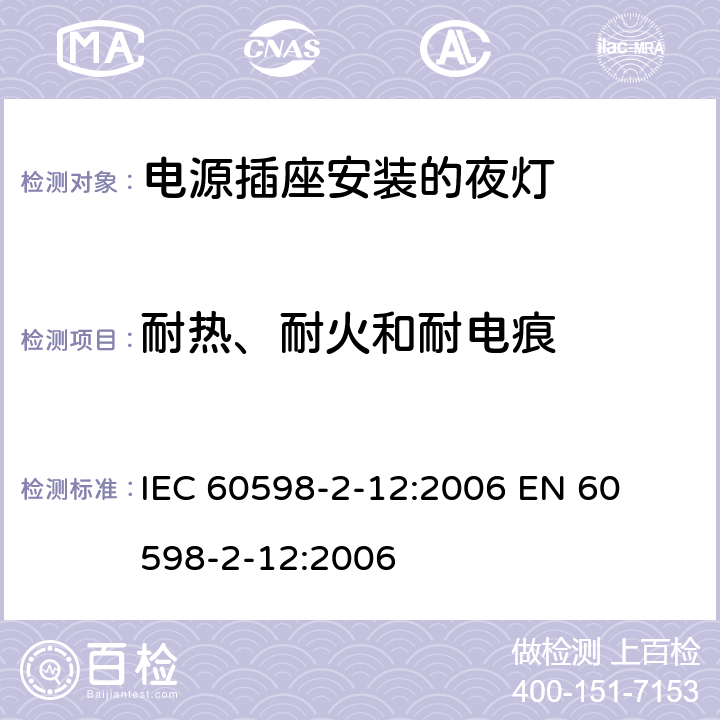 耐热、耐火和耐电痕 灯具-第2-12部分电源插座安装的夜灯 
IEC 60598-2-12:2006 
EN 60598-2-12:2006 12.14