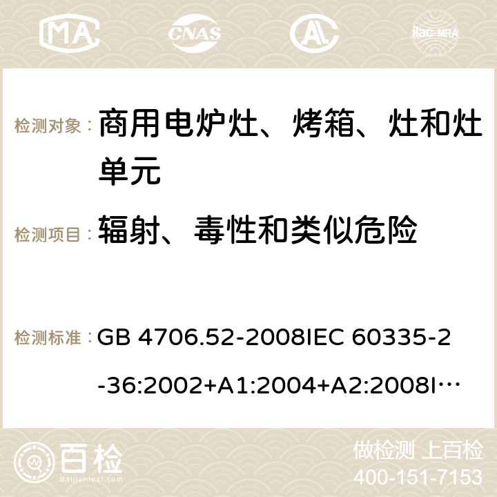 輻射、毒性和類似危險 家用和類似用途電器的安全 商用電爐灶、烤箱、灶和灶單元的特殊要求 GB 4706.52-2008
IEC 60335-2-36:2002+A1:2004+A2:2008
IEC 60335-2-36:2017
EN 60335-2-36:2002+A1:2004+A2:2008+A11:2012 32