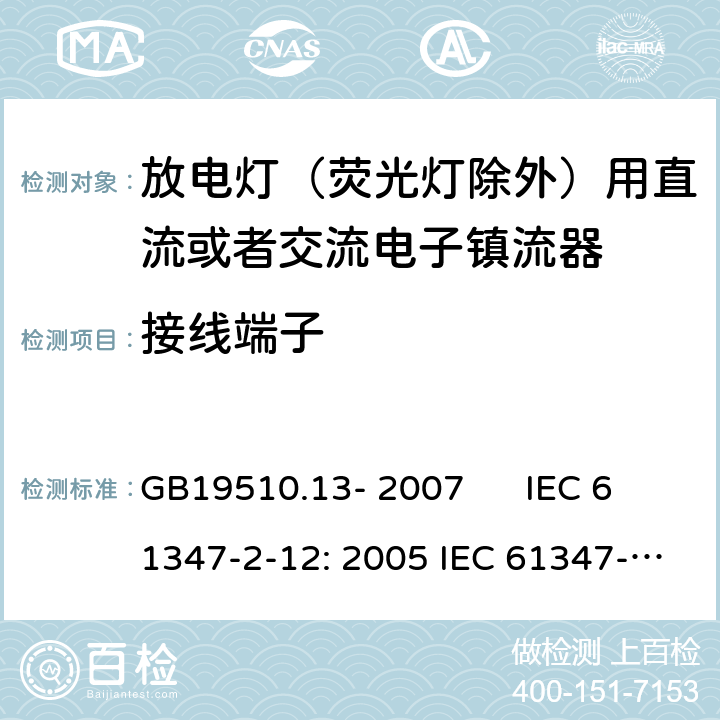 接线端子 灯的控制装置 第2-12部分：放电灯（荧光灯除外）用直流或者交流电子镇流器的特殊要求 GB19510.13- 2007 IEC 61347-2-12: 2005 IEC 61347-2-12: 2005 +A1:2010 EN 61347-2-12: 2005 EN 61347-2-12: 2005 +A1:2010 cl.8