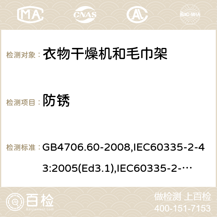 防锈 家用和类似用途电器的安全　衣物干燥机和毛巾架的特殊要求 GB4706.60-2008,IEC60335-2-43:2005(Ed3.1),
IEC60335-2-43:2017, EN60335-2-43:2003+A2:2008 31