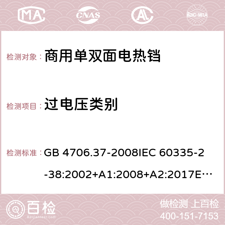 过电压类别 家用和类似用途电器的安全 商用单双面电热铛的特殊要求 GB 4706.37-2008
IEC 60335-2-38:2002+A1:2008+A2:2017
EN 60335-2-38:2003+A1:2008
SANS 60335-2-38 Ed. 4.01 (2009) 附录K