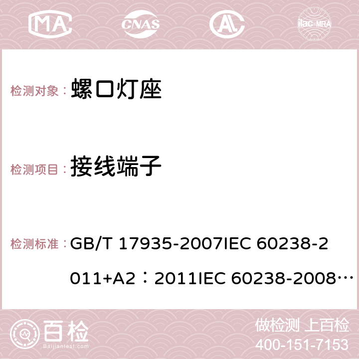 接线端子 螺口灯座 GB/T 17935-2007
IEC 60238-2011+A2：2011
IEC 60238-2008+A1:2008 IEC 60238:2016+AMD1:2017+AMD2:2020 
EN 60238:2004+A1：2008+A2：2011 
AS/NZS 60238:2015+A1:2015+A2：2017 10