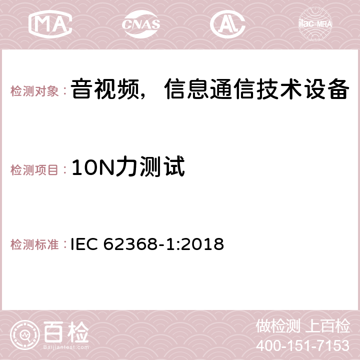 10N力测试 音频/视频、信息和通信技术设备—第1部分：安全要求 IEC 62368-1:2018 T.2