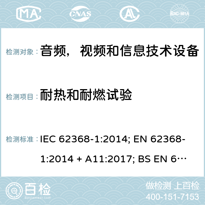 耐热和耐燃试验 音频、视频、信息和通信技术设备第1 部分：安全要求 IEC 62368-1:2014; EN 62368-1:2014 + A11:2017; BS EN 62368-1:2014+A11:2017;UL 62368-1:2014; CAN/CSA-C22.2 No. 62368-1-14; AS/NZS 62368.1: 2018; IEC62368-1:2018; EN IEC 62368-1:2020+A11:2020; BS EN IEC 62368-1:2020+A11:2020;CSA C22.2 No. 62368-1:19;UL 62368-1:2019； Annex S