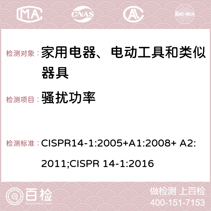 骚扰功率 家用电器、电动工具和类似器具的电磁兼容 第一部分：发射 CISPR14-1:2005+A1:2008+ A2:2011;CISPR 14-1:2016