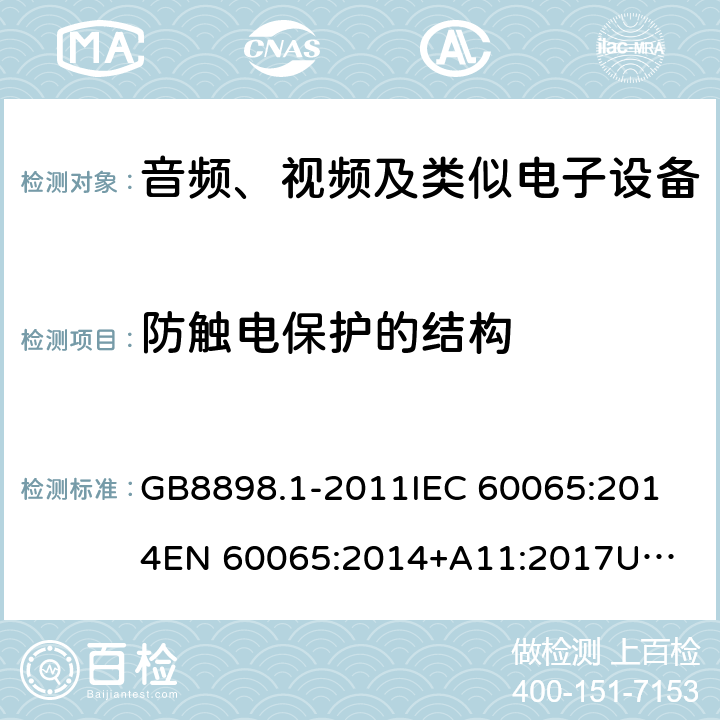 防触电保护的结构 音频、视频及类似电子设备 安全要求 GB8898.1-2011
IEC 60065:2014
EN 60065:2014+A11:2017
UL 60065,8th Edition,2015-09-30
CAN/CSA-C22.2 No,60065:2016
AS/NZS 60065:2018 8