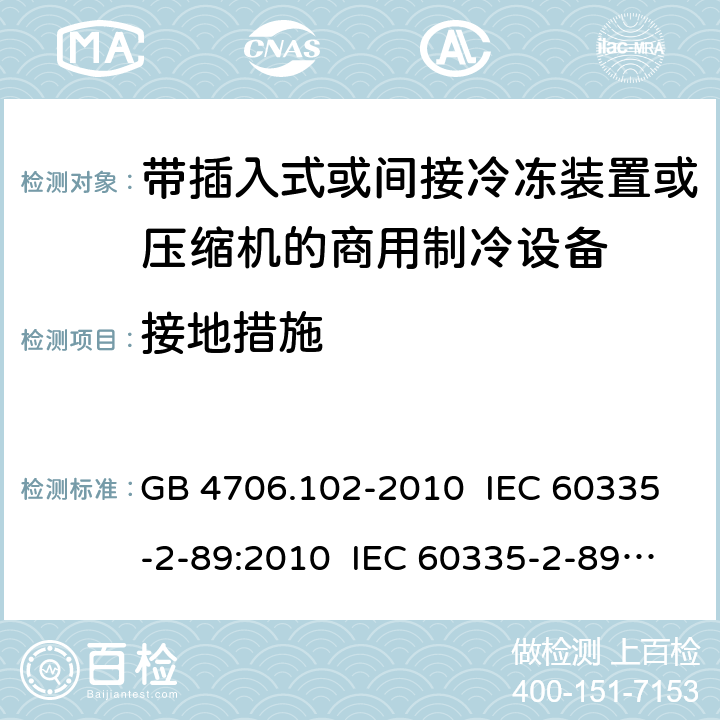 接地措施 家用和类似用途电器的安全 带插入式或间接冷冻装置或压缩机的商用制冷设备的特殊要求 GB 4706.102-2010 IEC 60335-2-89:2010 IEC 60335-2-89:2010+A1:2012+A2:2015 IEC 60335-2-89:2019 EN 60335-2-89:2010+A1:2016+A2:2017 AS/NZS 60335.2.89:2010+A1:2013 27