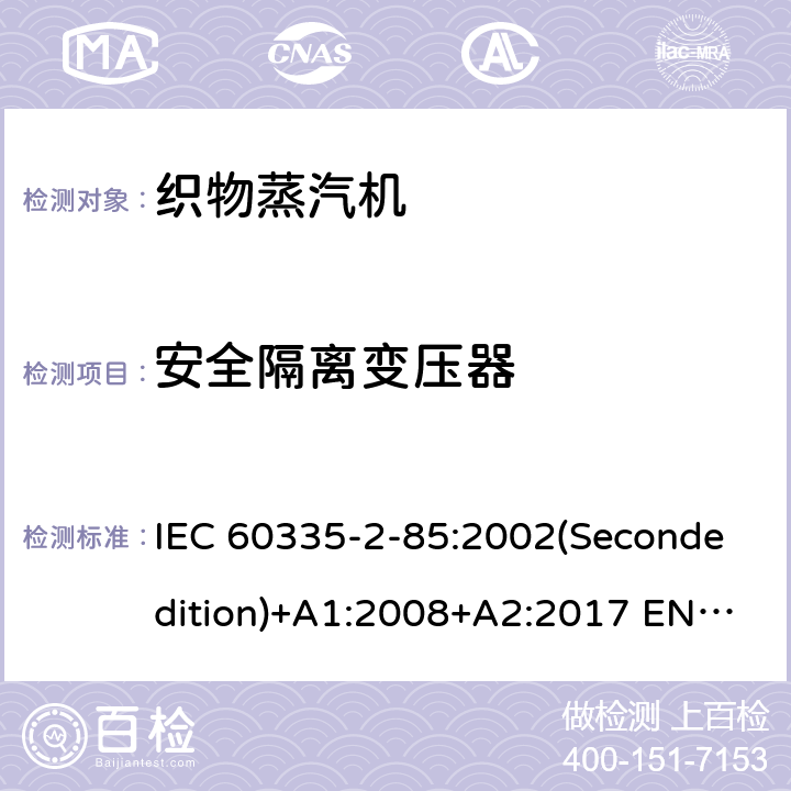 安全隔离变压器 家用和类似用途电器的安全 织物蒸汽机的特殊要求 IEC 60335-2-85:2002(Secondedition)+A1:2008+A2:2017 EN 60335-2-85:2003+A1:2008 A11:2018+A2:2020 AS/NZS 60335.2.85:2018 GB 4706.84-2007 附录G
