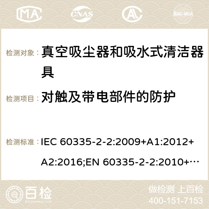 对触及带电部件的防护 家用和类似用途电器的安全 真空吸尘器和吸水式清洁器具的特殊要求 IEC 60335-2-2:2009+A1:2012+A2:2016;EN 60335-2-2:2010+A11:2012+A1:2013;AS/NZS 60335.2.2:2010+A1:2011+A2:2014+A3:2015;GB/T 4706.7-2014 8