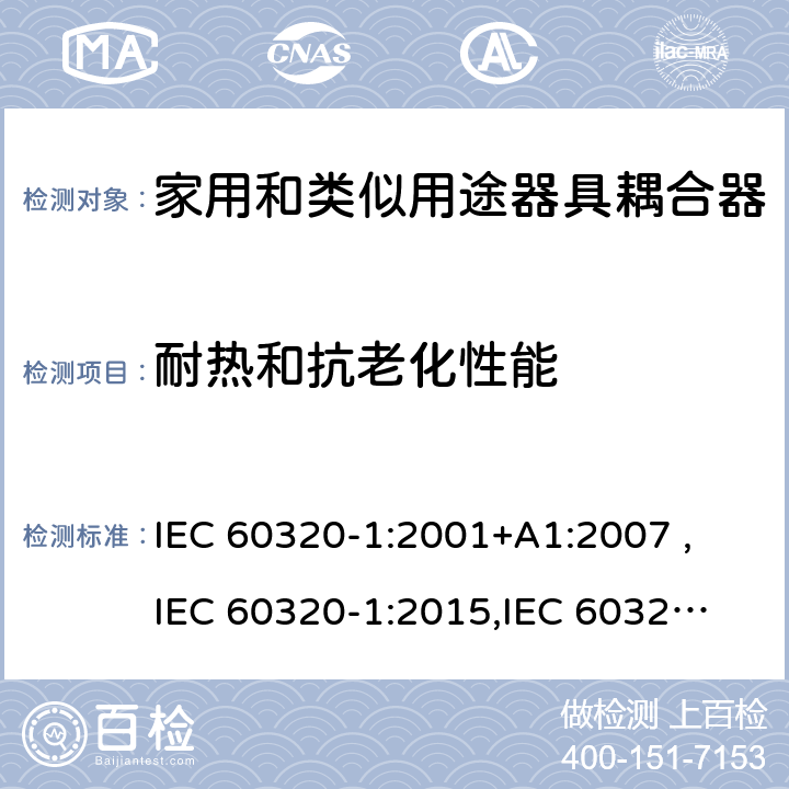 耐热和抗老化性能 家用和类似用途器具耦合器 第1部分：通用要求 IEC 60320-1:2001+A1:2007 ,
IEC 60320-1:2015,
IEC 60320-1:2015+C1:2016+A1:2018,
EN 60320-1:2015 24