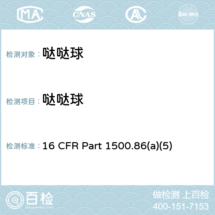 哒哒球 16 CFR PART 1500  16 CFR Part 1500.86(a)(5)