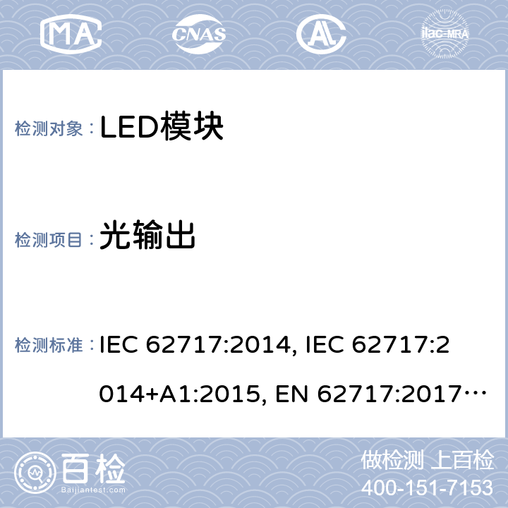 光输出 普通照明用LED模块 性能要求 IEC 62717:2014, IEC 62717:2014+A1:2015, EN 62717:2017， IEC62717:2014+A1:2015+A2:2019，EN62717:2017+A2:2019，GB/T 24823-2017 8