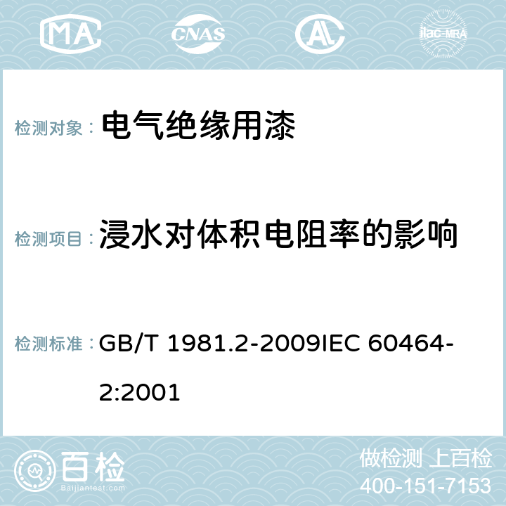 浸水对体积电阻率的影响 电气绝缘用漆 第2部分：试验方法 GB/T 1981.2-2009
IEC 60464-2:2001 6.5.1