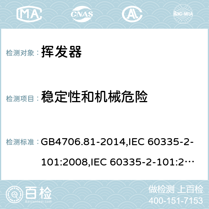 稳定性和机械危险 家用和类似用途电器的安全　挥发器的特殊要求 GB4706.81-2014,IEC 60335-2-101:2008,IEC 60335-2-101:2002 +A1:2008+A2:2014,EN60335-2-101:2002+A2:2014 20