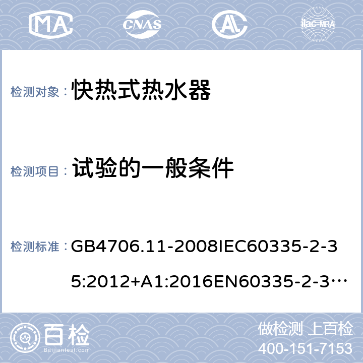 试验的一般条件 家用和类似用途电器的安全快热式热水器的特殊要求 GB4706.11-2008
IEC60335-2-35:2012+A1:2016
EN60335-2-35:2002+A1:2007+A2:2011
EN60335-2-35:2016+A1:2019
AS/NZS60335.2.35:2013+A1:2017
SANS60335-2-35:2015(Ed.4.00) 5